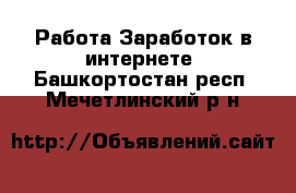 Работа Заработок в интернете. Башкортостан респ.,Мечетлинский р-н